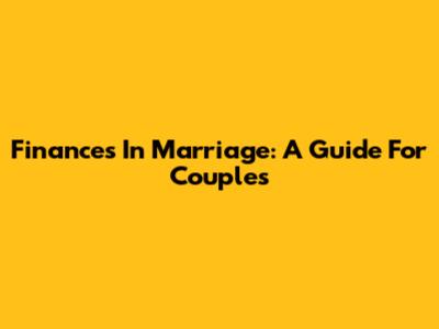 Finances In Marriage: A Guide For Couples