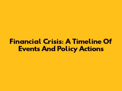 Financial Crisis: A Timeline Of Events And Policy Actions