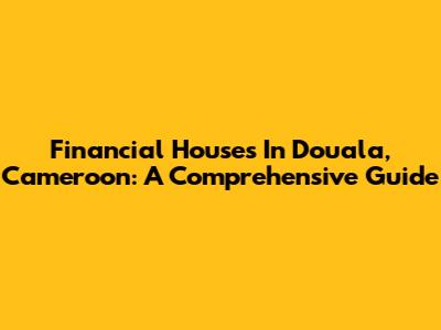 Financial Houses In Douala, Cameroon: A Comprehensive Guide