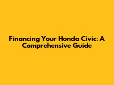 Financing Your Honda Civic: A Comprehensive Guide