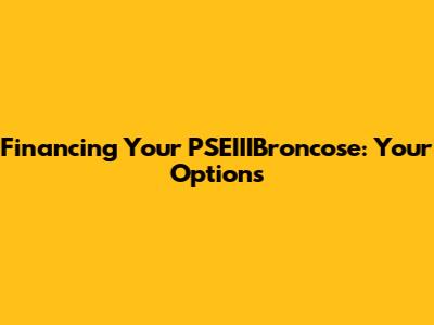 Financing Your PSEIIIBroncose: Your Options