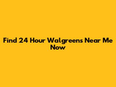 Find 24 Hour Walgreens Near Me Now