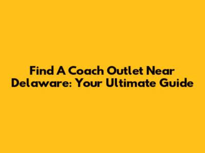 Find A Coach Outlet Near Delaware: Your Ultimate Guide