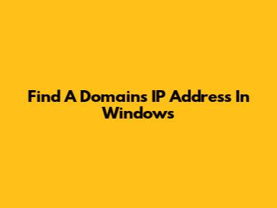 Find A Domain's IP Address In Windows