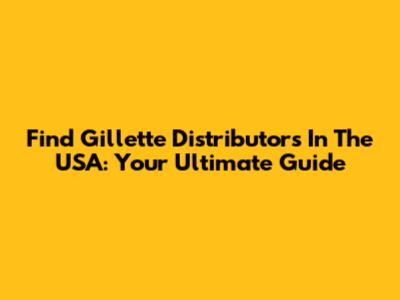 Find Gillette Distributors In The USA: Your Ultimate Guide