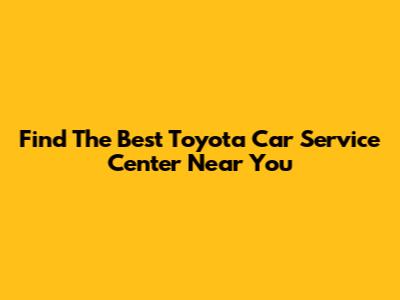 Find The Best Toyota Car Service Center Near You