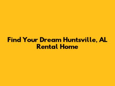 Find Your Dream Huntsville, AL Rental Home