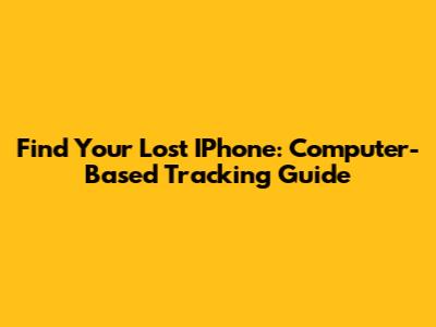 Find Your Lost IPhone: Computer-Based Tracking Guide