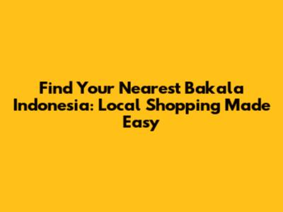 Find Your Nearest Bakala Indonesia: Local Shopping Made Easy