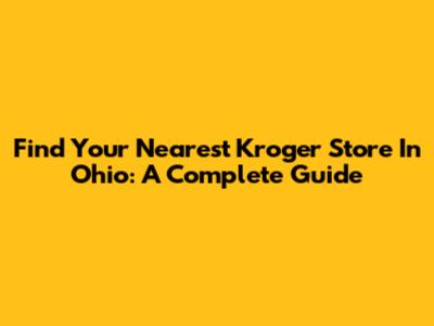 Find Your Nearest Kroger Store In Ohio: A Complete Guide