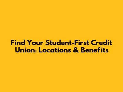 Find Your Student-First Credit Union: Locations & Benefits