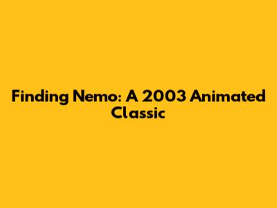Finding Nemo: A 2003 Animated Classic