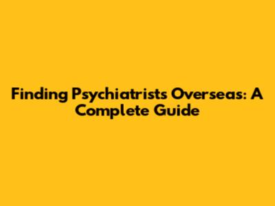 Finding Psychiatrists Overseas: A Complete Guide