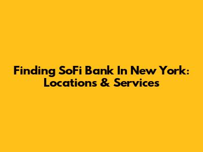 Finding SoFi Bank In New York: Locations & Services