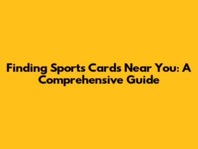 Finding Sports Cards Near You: A Comprehensive Guide