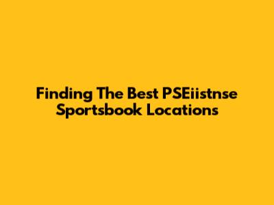 Finding The Best PSEiistnse Sportsbook Locations