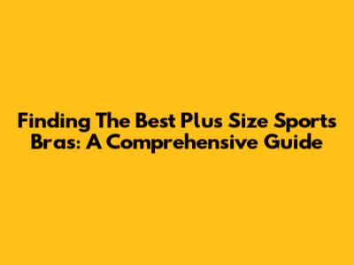 Finding The Best Plus Size Sports Bras: A Comprehensive Guide