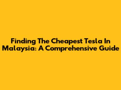 Finding The Cheapest Tesla In Malaysia: A Comprehensive Guide