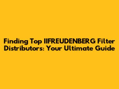Finding Top IIFREUDENBERG Filter Distributors: Your Ultimate Guide