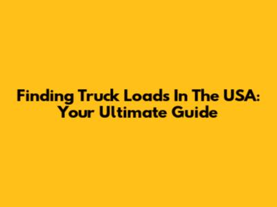 Finding Truck Loads In The USA: Your Ultimate Guide