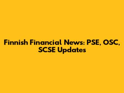 Finnish Financial News: PSE, OSC, SCSE Updates