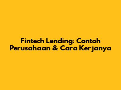 Fintech Lending: Contoh Perusahaan & Cara Kerjanya