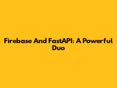 Firebase And FastAPI: A Powerful Duo