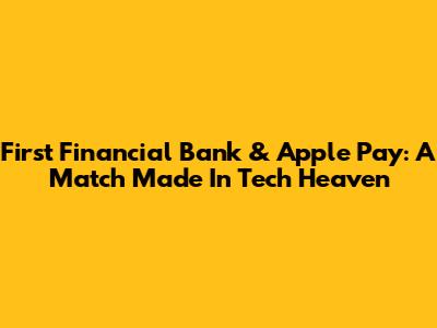 First Financial Bank & Apple Pay: A Match Made In Tech Heaven