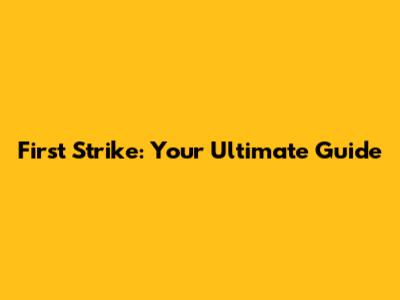 First Strike: Your Ultimate Guide