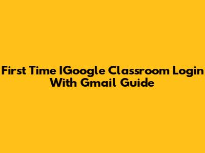 First Time IGoogle Classroom Login With Gmail Guide