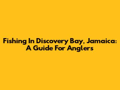 Fishing In Discovery Bay, Jamaica: A Guide For Anglers
