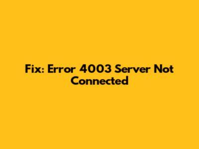 Fix: Error 4003 Server Not Connected