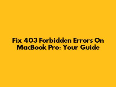 Fix 403 Forbidden Errors On MacBook Pro: Your Guide