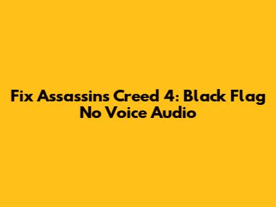 Fix Assassin's Creed 4: Black Flag No Voice Audio