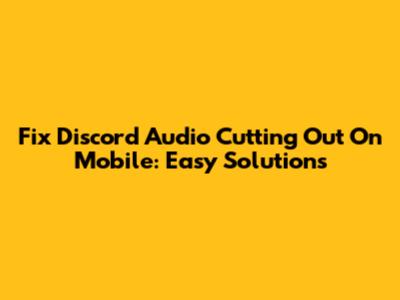 Fix Discord Audio Cutting Out On Mobile: Easy Solutions