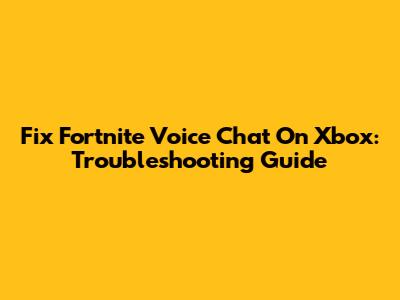 Fix Fortnite Voice Chat On Xbox: Troubleshooting Guide
