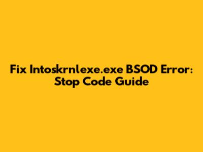 Fix Intoskrnlexe.exe BSOD Error: Stop Code Guide