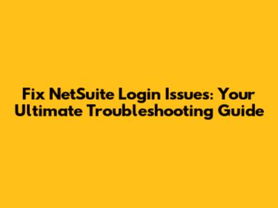 Fix NetSuite Login Issues: Your Ultimate Troubleshooting Guide