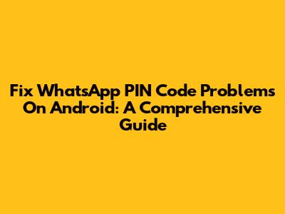 Fix WhatsApp PIN Code Problems On Android: A Comprehensive Guide
