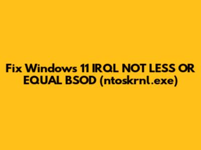 Fix Windows 11 IRQL_NOT_LESS_OR_EQUAL BSOD (ntoskrnl.exe)