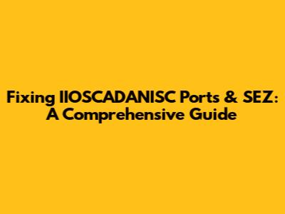 Fixing IIOSCADANISC Ports & SEZ: A Comprehensive Guide