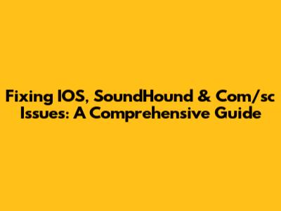 Fixing IOS, SoundHound & Com/sc Issues: A Comprehensive Guide