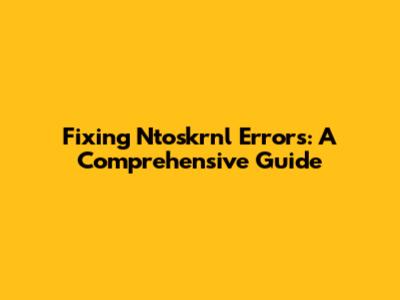 Fixing Ntoskrnl Errors: A Comprehensive Guide