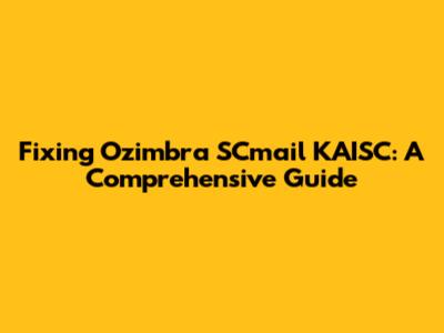 Fixing Ozimbra SCmail KAISC: A Comprehensive Guide