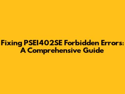 Fixing PSEI402SE Forbidden Errors: A Comprehensive Guide