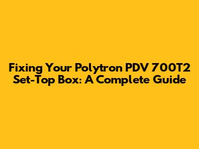 Fixing Your Polytron PDV 700T2 Set-Top Box: A Complete Guide