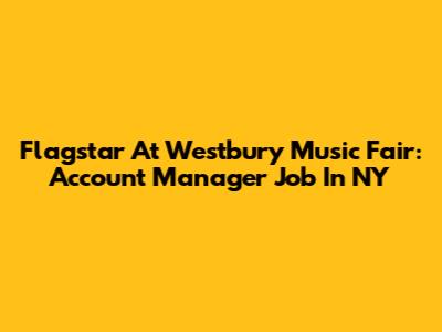 Flagstar At Westbury Music Fair: Account Manager Job In NY