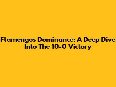 Flamengo's Dominance: A Deep Dive Into The 10-0 Victory