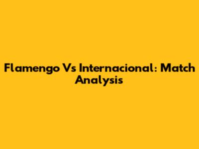 Flamengo Vs Internacional: Match Analysis