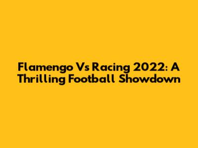 Flamengo Vs Racing 2022: A Thrilling Football Showdown